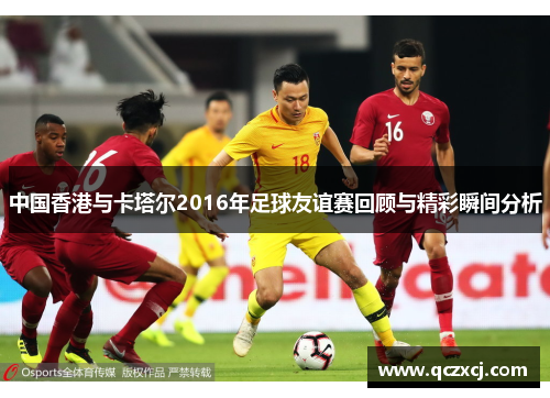中国香港与卡塔尔2016年足球友谊赛回顾与精彩瞬间分析